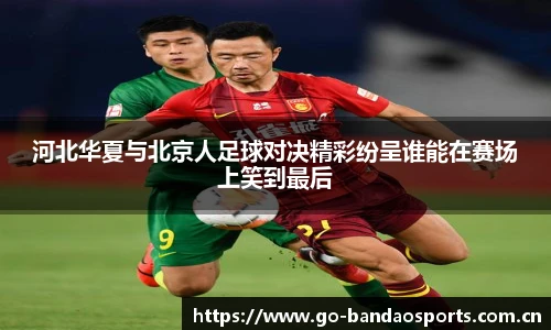 河北华夏与北京人足球对决精彩纷呈谁能在赛场上笑到最后